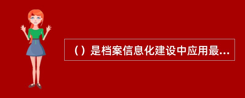 （）是档案信息化建设中应用最早、最为广泛的一项基础性工作，是数字档案资源建设的首要任务。