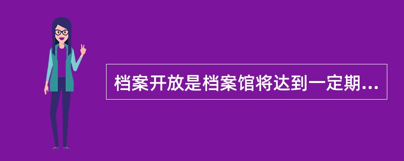 档案开放是档案馆将达到一定期限、无需控制使用的档案向社会公开提供利用的活动。《档案法》规定：国家档案馆保管的档案，一般应当自形成之日起满30年向社会开放。（）