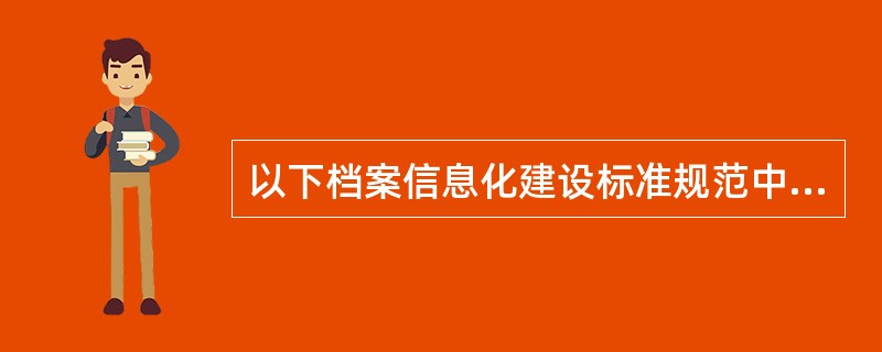 以下档案信息化建设标准规范中属于国家行业标准的是（）。