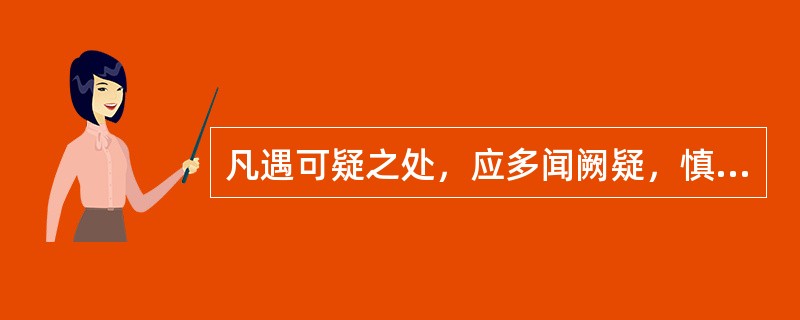 凡遇可疑之处，应多闻阙疑，慎于下笔，绝不能凭主观臆测轻易更改。这是档案编研加工中（）的要求。