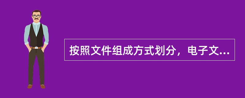 按照文件组成方式划分，电子文件可以分为（）