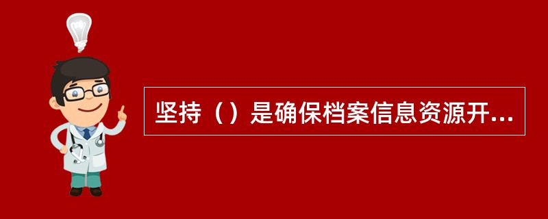 坚持（）是确保档案信息资源开发利用工作取得成效的关键。