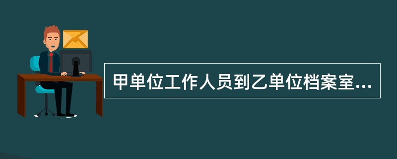 甲单位工作人员到乙单位档案室查阅档案，须经（）审批同意后，方可办理查阅手续。