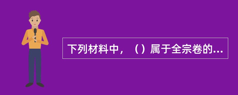 下列材料中，（）属于全宗卷的内容。