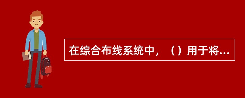 在综合布线系统中，（）用于将干线子系统线路延伸到用户工作区。