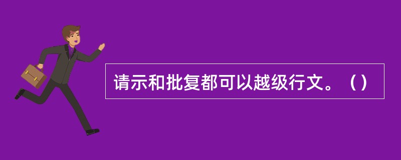 请示和批复都可以越级行文。（）