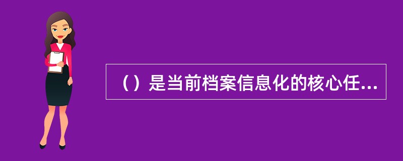 （）是当前档案信息化的核心任务，是档案信息化取得实效的关键，是衡量档案信息化水平和成效的重要标志。