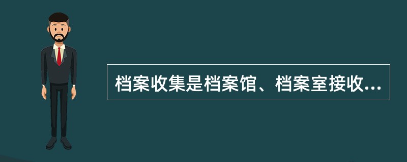 档案收集是档案馆、档案室接收及征集档案和其他有关文献的活动。（）