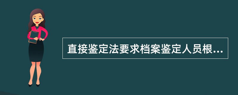 直接鉴定法要求档案鉴定人员根据案卷目录、卷内文件目录和案卷题名来判定档案的价值。（）