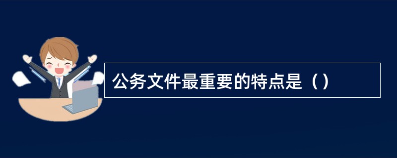 公务文件最重要的特点是（）