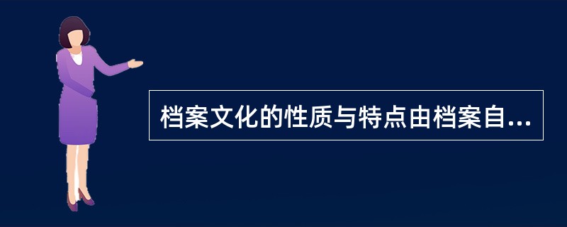 档案文化的性质与特点由档案自身的特性所决定，因此档案文化是一种（）。