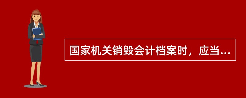 国家机关销毁会计档案时，应当由同级财政部门、档案行政管理部门派员参加监销。（）