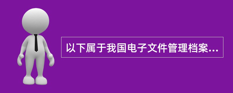 以下属于我国电子文件管理档案行业标准（）。