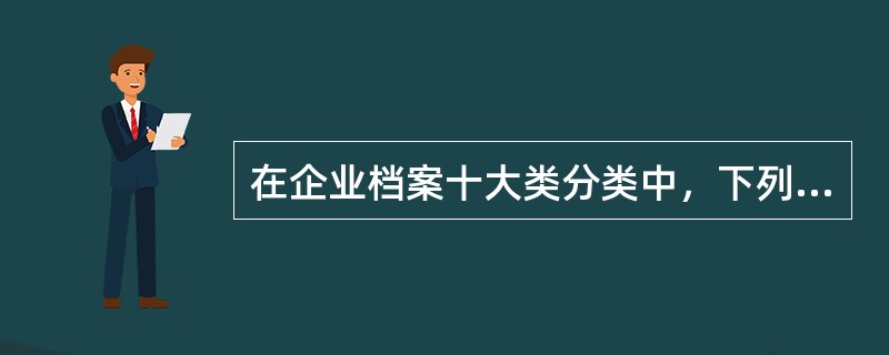 在企业档案十大类分类中，下列属于文书档案大类的是（）。