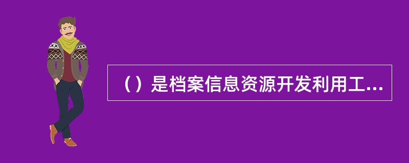 （）是档案信息资源开发利用工作的根本目的和总的指导思想。