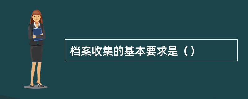 档案收集的基本要求是（）