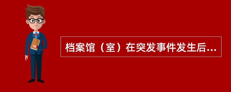 档案馆（室）在突发事件发生后，要采取下列应急处置措施：（）