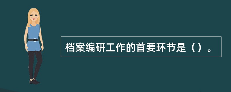 档案编研工作的首要环节是（）。