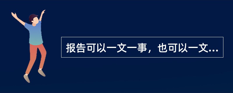 报告可以一文一事，也可以一文多事。（）