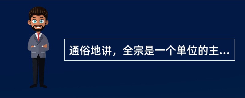 通俗地讲，全宗是一个单位的主要档案。（）