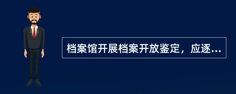 档案馆开展档案开放鉴定，应逐卷、逐件进行审阅，而不能只看档案目录。（）