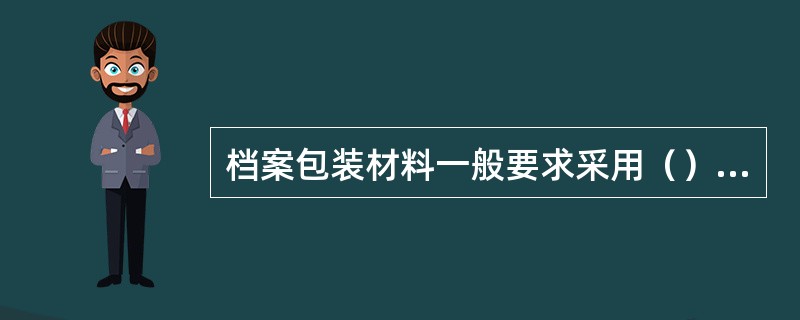 档案包装材料一般要求采用（）材料制成，以利于档案的保护。