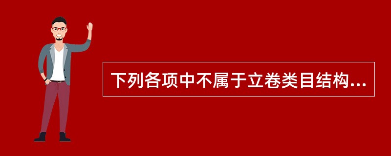 下列各项中不属于立卷类目结构的项目是（）