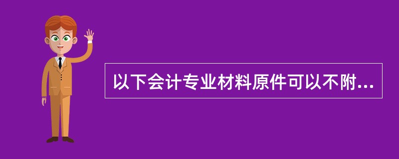 以下会计专业材料原件可以不附在记账凭证之后，另行组卷的有（）