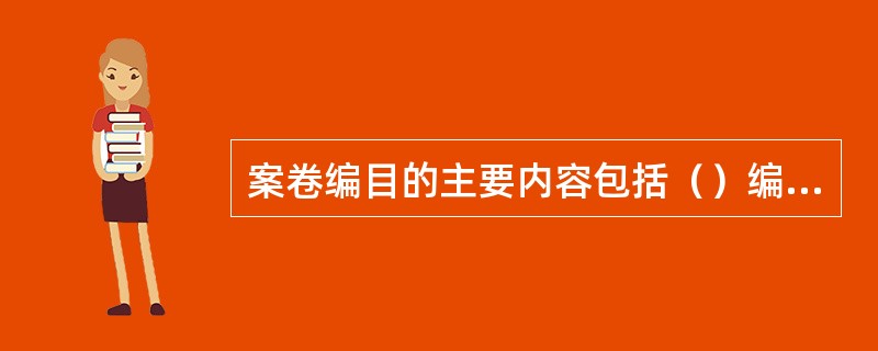 案卷编目的主要内容包括（）编制备考表和编制案卷背脊