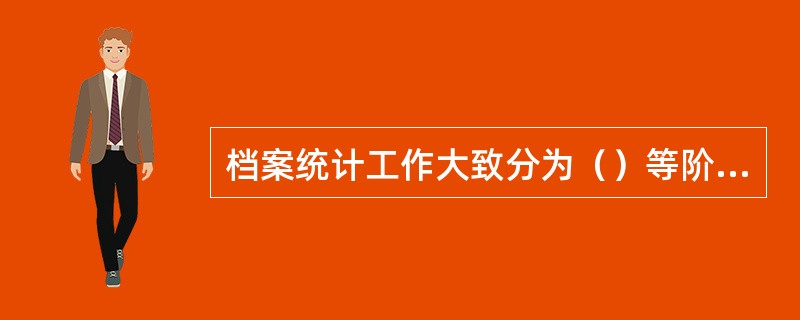 档案统计工作大致分为（）等阶段。