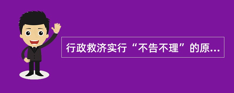 行政救济实行“不告不理”的原则。（）