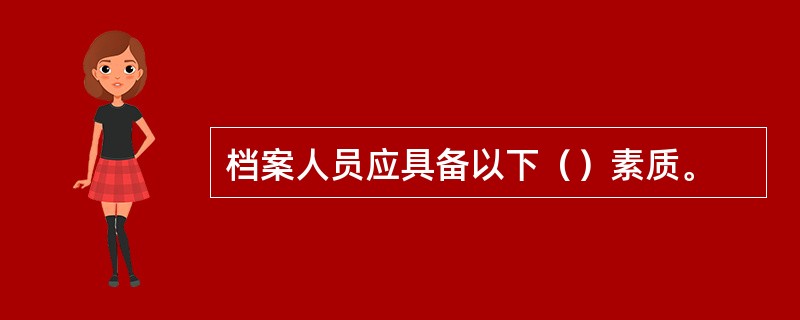 档案人员应具备以下（）素质。