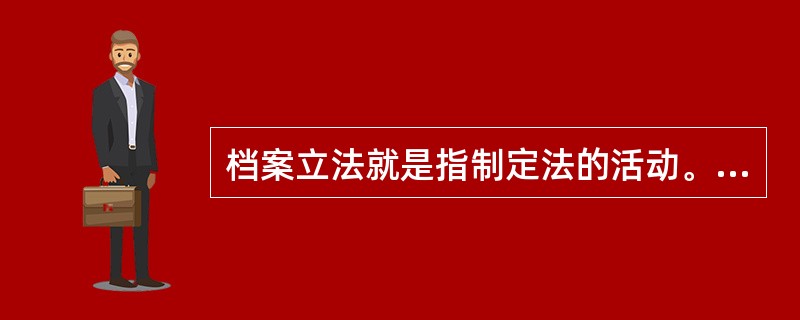 档案立法就是指制定法的活动。（）