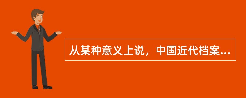 从某种意义上说，中国近代档案学的某些思想，是通过总结整理明清档案实践活动的经验获得的。（）