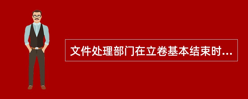 文件处理部门在立卷基本结束时，就对年度立卷工作应作一个总结，即编写立卷说明，其内容包括（）