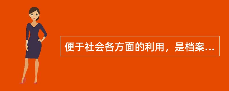 便于社会各方面的利用，是档案工作的根本目的所在。（）