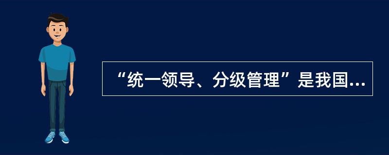 “统一领导、分级管理”是我国档案工作的（）