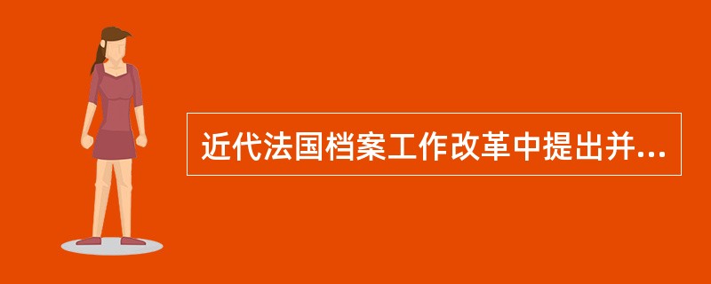 近代法国档案工作改革中提出并实践了具有近现代意义的思想是（）。