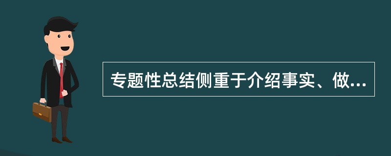 专题性总结侧重于介绍事实、做法，并从中得出经验教训及规律性的内容。（）