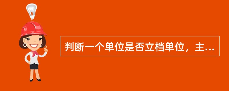 判断一个单位是否立档单位，主要看它是否具有以下条件（）