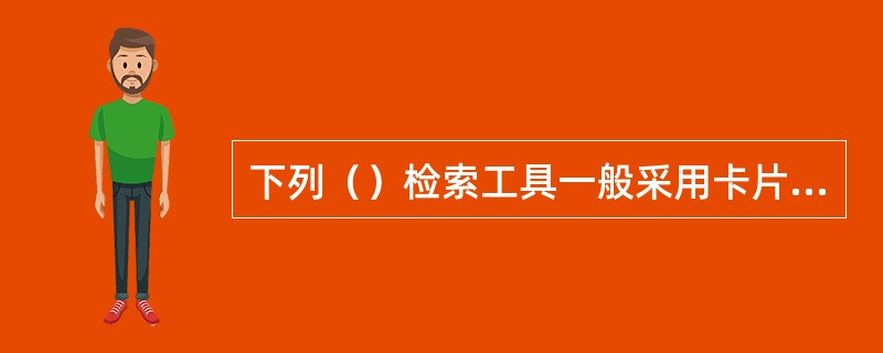 下列（）检索工具一般采用卡片式编制。