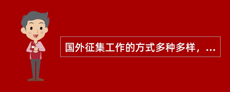 国外征集工作的方式多种多样，如，()都是征集方式。