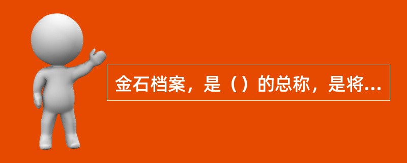 金石档案，是（）的总称，是将文字刻铸在青铜器、铁器、石头上形成的档案。