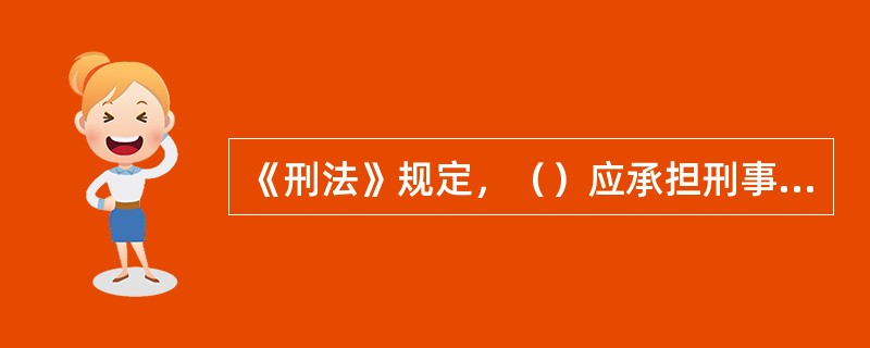 《刑法》规定，（）应承担刑事责任。