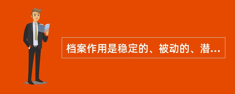 档案作用是稳定的、被动的、潜在的。()