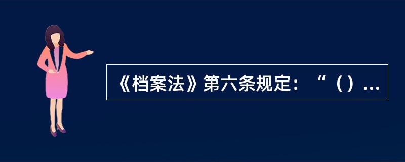 《档案法》第六条规定：“（）以上地方人民政府的档案行政管理部门主管本行政区域内的档案事业，并对本行政区域内的机关、团体、企业事业单位和其他组织的档案工作实行监督和指导。”