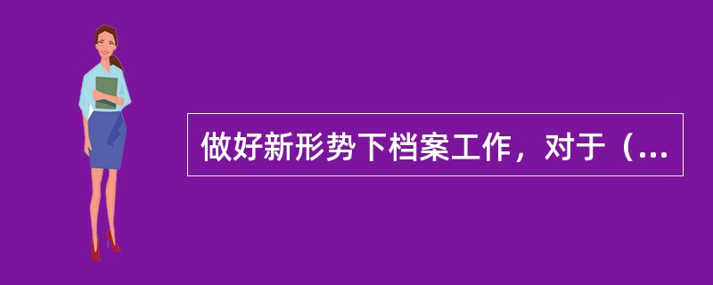 做好新形势下档案工作，对于（），具有重要意义。