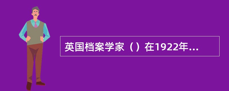 英国档案学家（）在1922年出版的《档案管理手册》一书中指出，销毁问题真正是很重要的一个问题