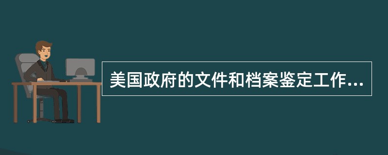 美国政府的文件和档案鉴定工作主要在文件形成机关和文件中心进行。（）