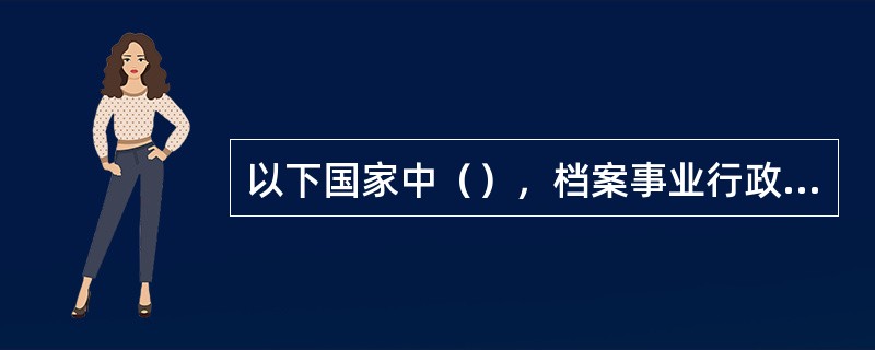 以下国家中（），档案事业行政管理机关是单一型的。